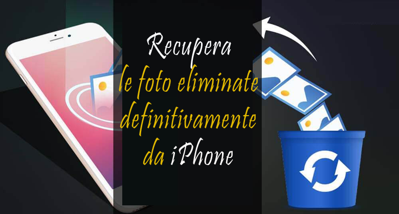 recuperare le foto cancellate definitivamente da iPhone